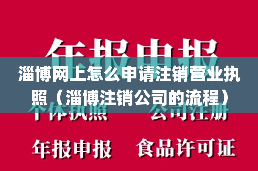 淄博网上怎么申请注销营业执照（淄博注销公司的流程）