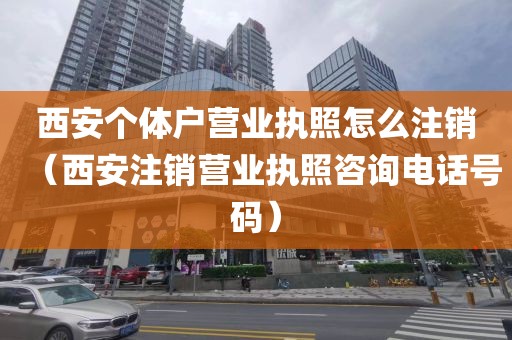 西安个体户营业执照怎么注销（西安注销营业执照咨询电话号码）