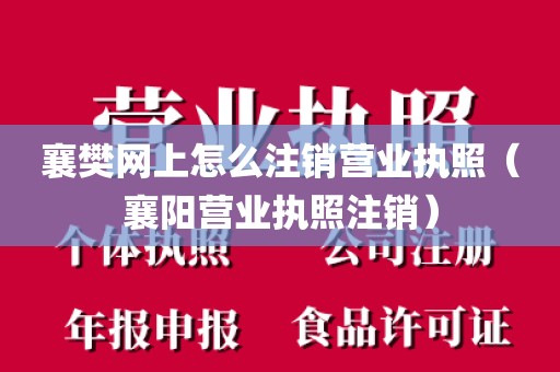 襄樊网上怎么注销营业执照（襄阳营业执照注销）