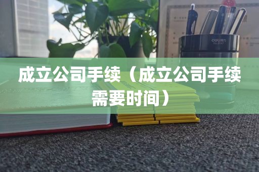 成立公司手续（成立公司手续需要时间）