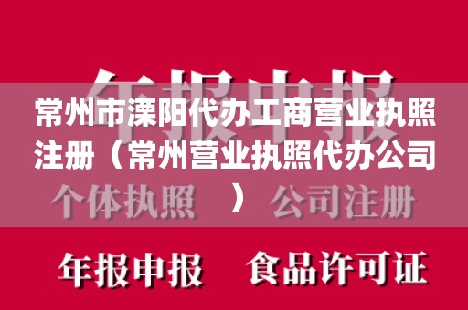 常州市溧阳代办工商营业执照注册（常州营业执照代办公司）