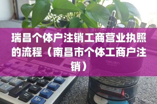 瑞昌个体户注销工商营业执照的流程（南昌市个体工商户注销）
