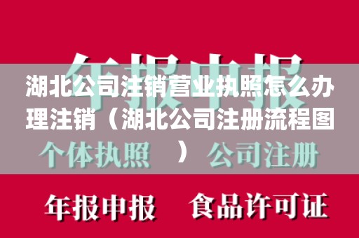 湖北公司注销营业执照怎么办理注销（湖北公司注册流程图）