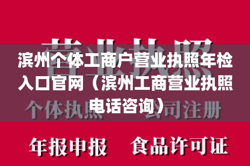 滨州个体工商户营业执照年检入口官网（滨州工商营业执照电话咨询）