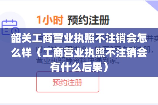 韶关工商营业执照不注销会怎么样（工商营业执照不注销会有什么后果）