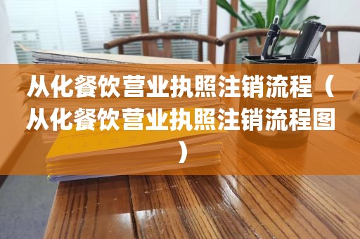 从化餐饮营业执照注销流程（从化餐饮营业执照注销流程图）