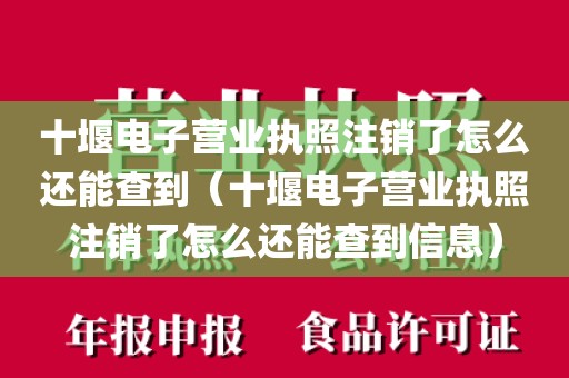 十堰电子营业执照注销了怎么还能查到（十堰电子营业执照注销了怎么还能查到信息）