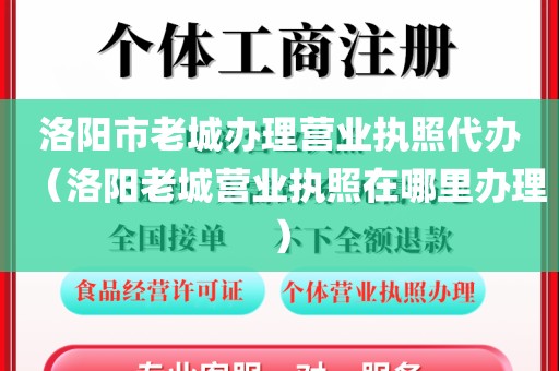 洛阳市老城办理营业执照代办（洛阳老城营业执照在哪里办理）