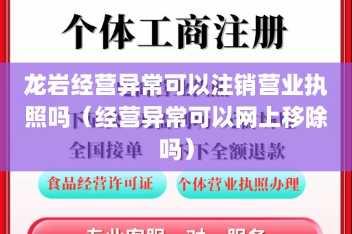 龙岩经营异常可以注销营业执照吗(经营异常可以网上移除吗)