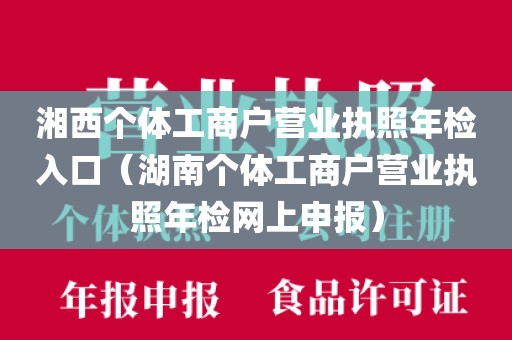 湘西个体工商户营业执照年检入口（湖南个体工商户营业执照年检网上申报）