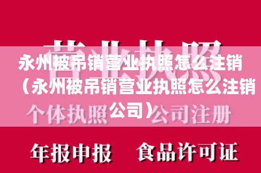永州被吊销营业执照怎么注销（永州被吊销营业执照怎么注销公司）