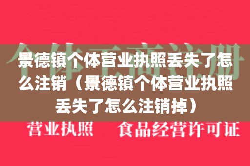 景德镇个体营业执照丢失了怎么注销（景德镇个体营业执照丢失了怎么注销掉）