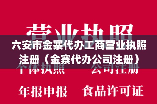 六安市金寨代办工商营业执照注册（金寨代办公司注册）