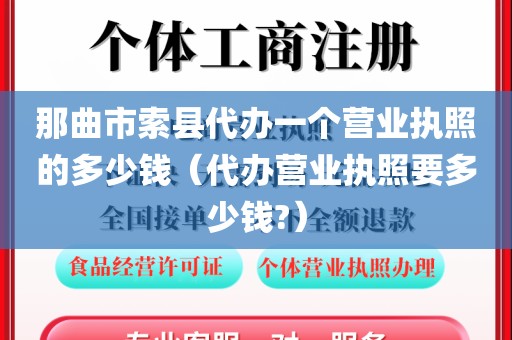 那曲市索县代办一个营业执照的多少钱（代办营业执照要多少钱?）