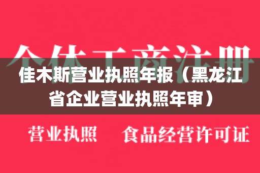 佳木斯营业执照年报（黑龙江省企业营业执照年审）