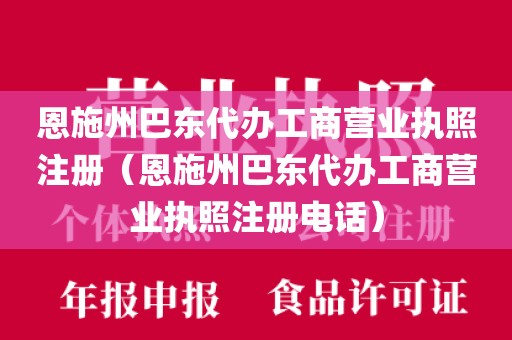 恩施州巴东代办工商营业执照注册（恩施州巴东代办工商营业执照注册电话）