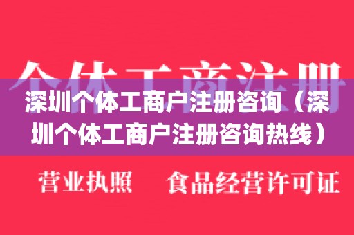 深圳个体工商户注册咨询(深圳个体工商户注册咨询热线)