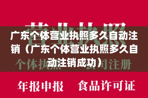 广东个体营业执照多久自动注销（广东个体营业执照多久自动注销成功）
