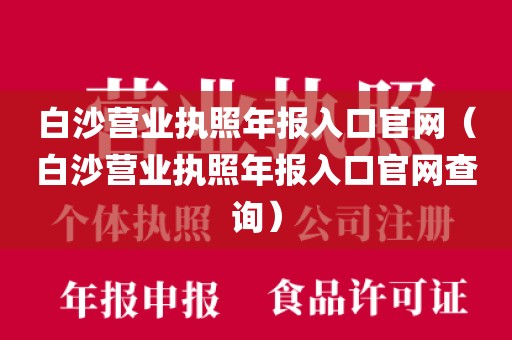 白沙营业执照年报入口官网（白沙营业执照年报入口官网查询）