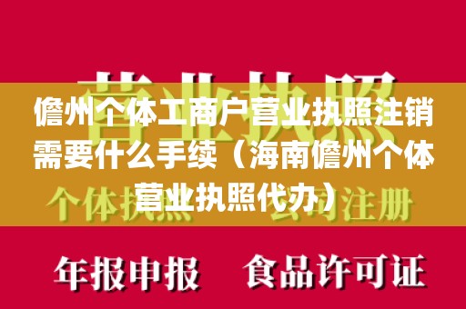 儋州个体工商户营业执照注销需要什么手续（海南儋州个体营业执照代办）