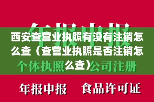 西安查营业执照有没有注销怎么查(查营业执照是否注销怎么查)