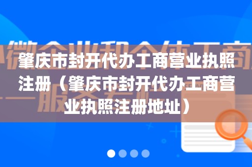 肇庆市封开代办工商营业执照注册（肇庆市封开代办工商营业执照注册地址）
