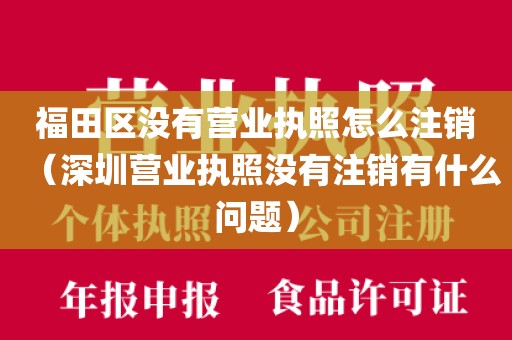 福田区没有营业执照怎么注销（深圳营业执照没有注销有什么问题）