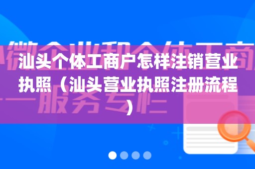 汕头个体工商户怎样注销营业执照（汕头营业执照注册流程）