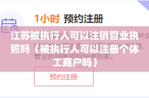 江苏被执行人可以注销营业执照吗(被执行人可以注册个体工商户吗)