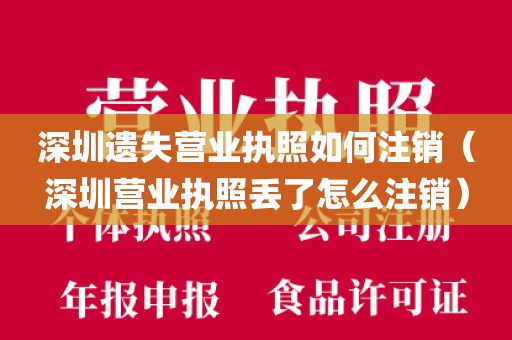 深圳遗失营业执照如何注销（深圳营业执照丢了怎么注销）
