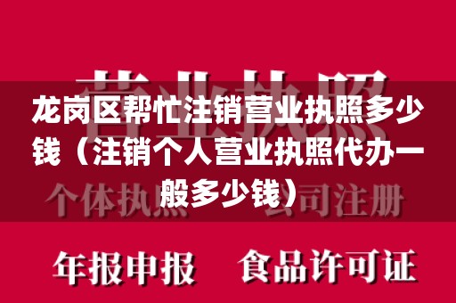 龙岗区帮忙注销营业执照多少钱（注销个人营业执照代办一般多少钱）