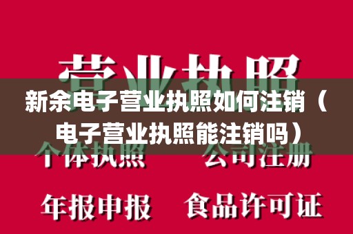 新余电子营业执照如何注销（电子营业执照能注销吗）