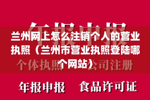 兰州网上怎么注销个人的营业执照（兰州市营业执照登陆哪个网站）