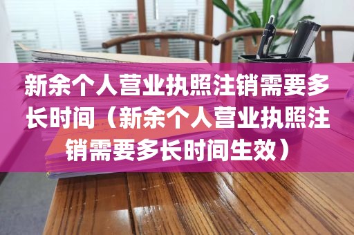 新余个人营业执照注销需要多长时间(新余个人营业执照注销需要多长时间生效)