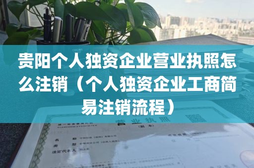 贵阳个人独资企业营业执照怎么注销（个人独资企业工商简易注销流程）