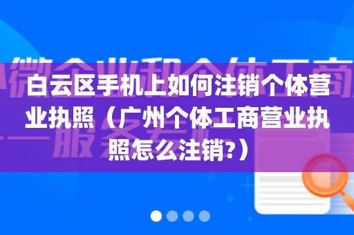 白云区手机上如何注销个体营业执照(广州个体工商营业执照怎么注销?)