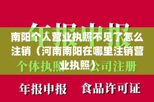 南阳个人营业执照不见了怎么注销（河南南阳在哪里注销营业执照）