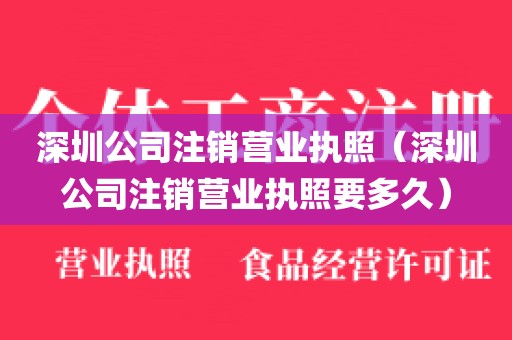 深圳公司注销营业执照（深圳公司注销营业执照要多久）