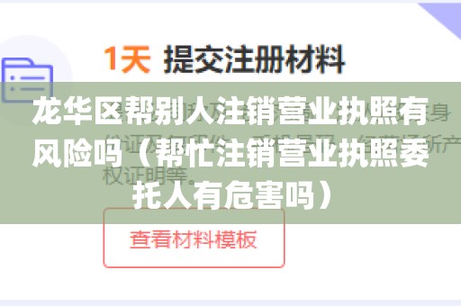 龙华区帮别人注销营业执照有风险吗(帮忙注销营业执照委托人有危害吗)