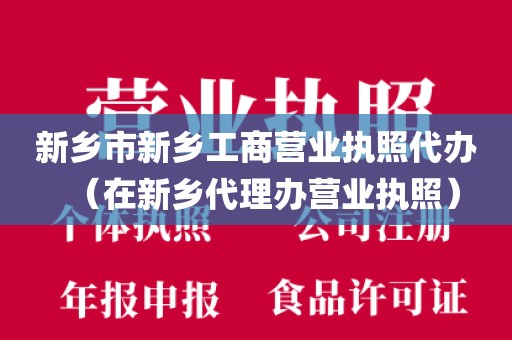 新乡市新乡工商营业执照代办(在新乡代理办营业执照)