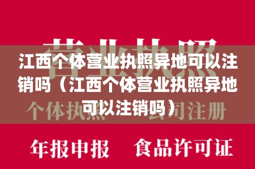 江西个体营业执照异地可以注销吗（江西个体营业执照异地可以注销吗）