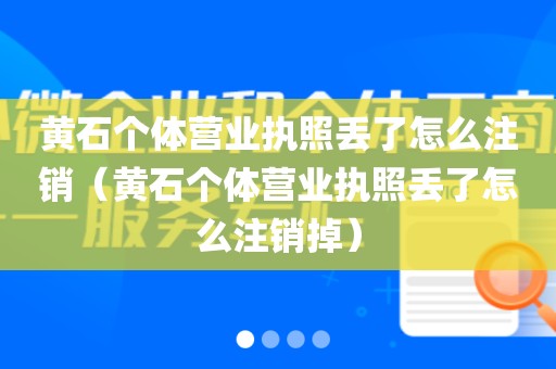 黄石个体营业执照丢了怎么注销(黄石个体营业执照丢了怎么注销掉)