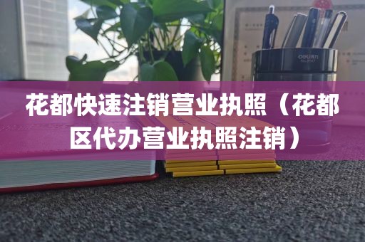 花都快速注销营业执照（花都区代办营业执照注销）