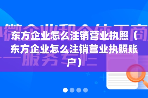 东方企业怎么注销营业执照（东方企业怎么注销营业执照账户）