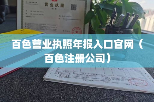 百色营业执照年报入口官网（百色注册公司）