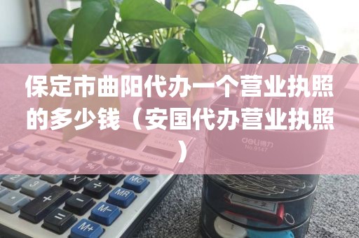 保定市曲阳代办一个营业执照的多少钱（安国代办营业执照）