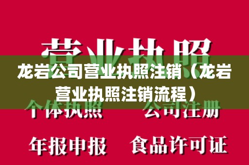 龙岩公司营业执照注销（龙岩营业执照注销流程）