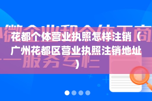 花都个体营业执照怎样注销（广州花都区营业执照注销地址）