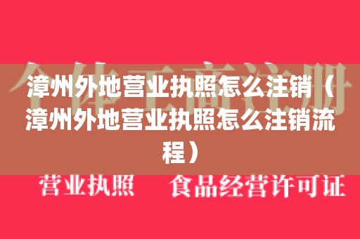 漳州外地营业执照怎么注销（漳州外地营业执照怎么注销流程）