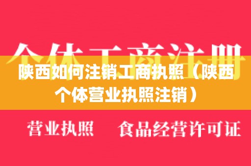 陕西如何注销工商执照（陕西个体营业执照注销）